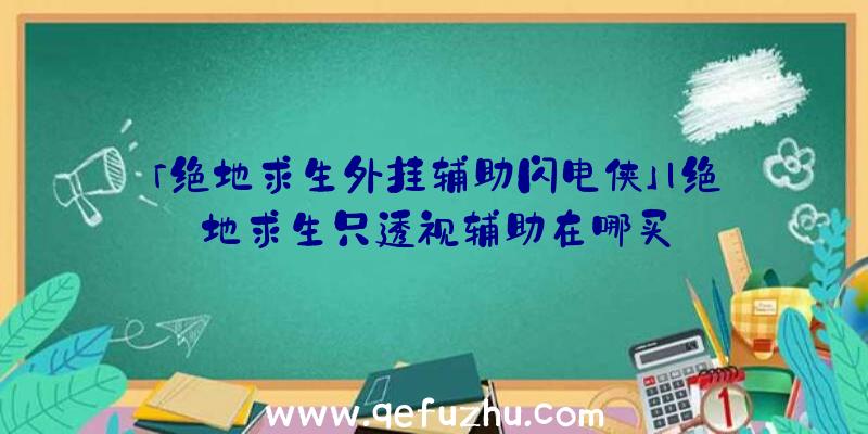 「绝地求生外挂辅助闪电侠」|绝地求生只透视辅助在哪买